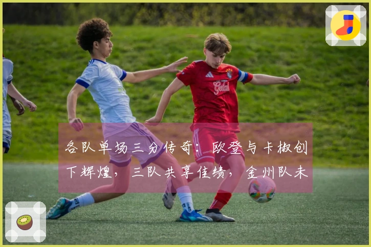 各队单场三分传奇：欧登与卡椒创下辉煌，三队共享佳绩，金州队未能跻身前五