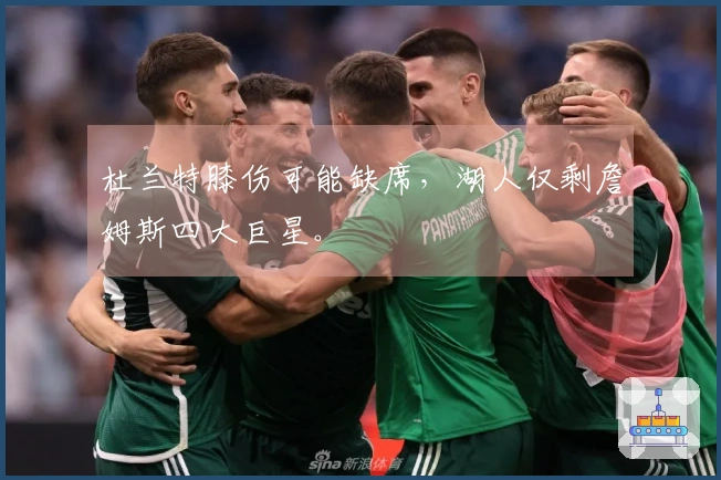 杜兰特膝伤可能缺席，湖人仅剩詹姆斯四大巨星。