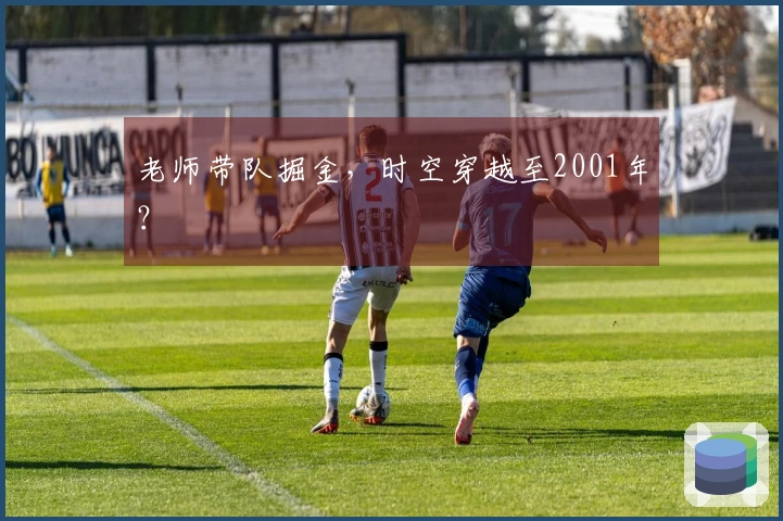 老师带队掘金，时空穿越至2001年？