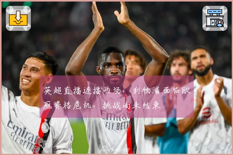 英超直播连播两场，利物浦面临欧冠资格危机，挑战尚未结束