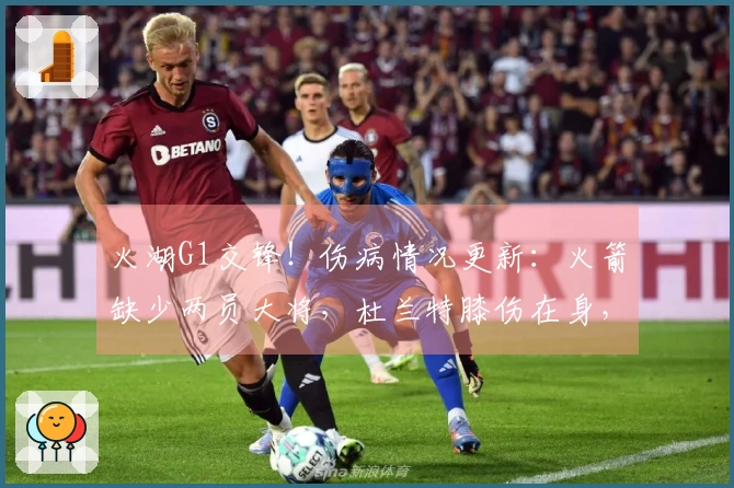火湖G1交锋！伤病情况更新：火箭缺少两员大将，杜兰特膝伤在身，湖人双星缺席！