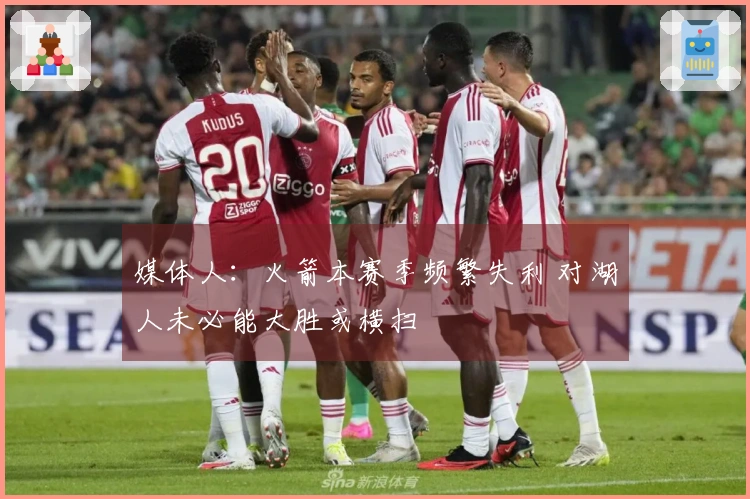 媒体人：火箭本赛季频繁失利 对湖人未必能大胜或横扫