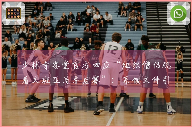 少林寺客堂官方回应“组织僧侣观看文班亚马季后赛”：系假文件引发的误解