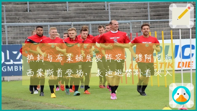 热刺与布莱顿先发阵容：穆阿尼和西蒙斯首登场，麦迪逊替补首次入选赛季名单