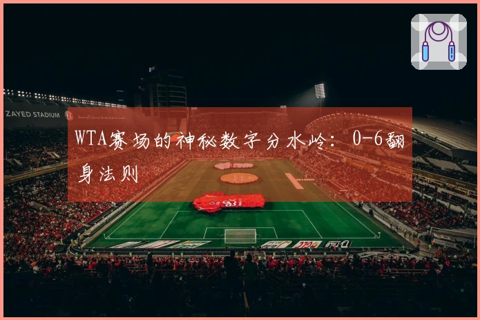 WTA赛场的神秘数字分水岭：0-6翻身法则