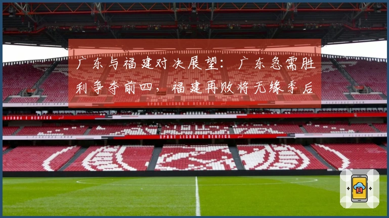 广东与福建对决展望：广东急需胜利争夺前四，福建再败将无缘季后赛