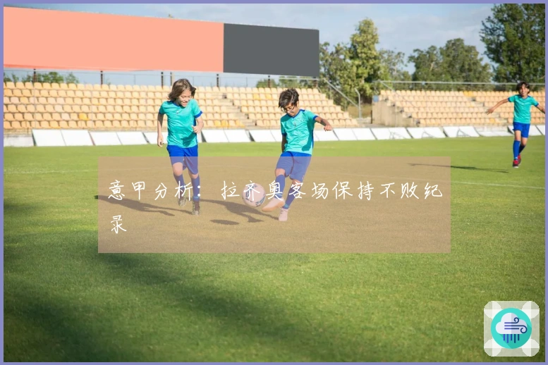 意甲分析：拉齐奥客场保持不败纪录
