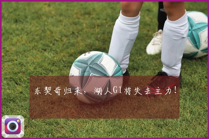 东契奇归来，湖人G1将失去主力！