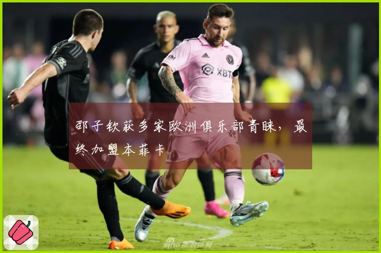 邵子钦获多家欧洲俱乐部青睐，最终加盟本菲卡