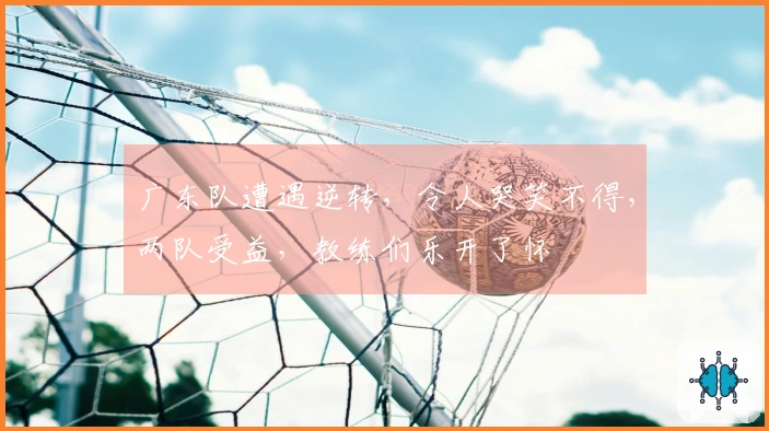 广东队遭遇逆转，令人哭笑不得，两队受益，教练们乐开了怀