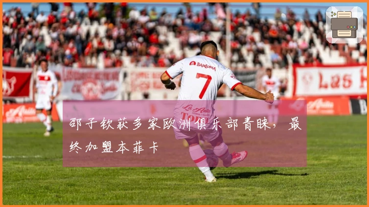 邵子钦获多家欧洲俱乐部青睐，最终加盟本菲卡