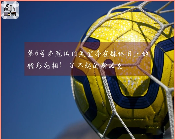 第6号夺冠热门吴宜泽在媒体日上的精彩亮相！ 了不起的斯诺克