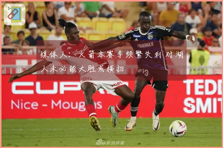 媒体人：火箭本赛季频繁失利 对湖人未必能大胜或横扫