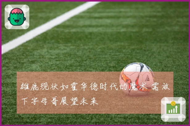 雄鹿现状如霍华德时代的魔术 需放下字母哥展望未来