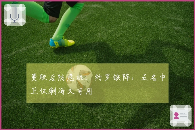 曼联后防危机：约罗缺阵，五名中卫仅剩海文可用