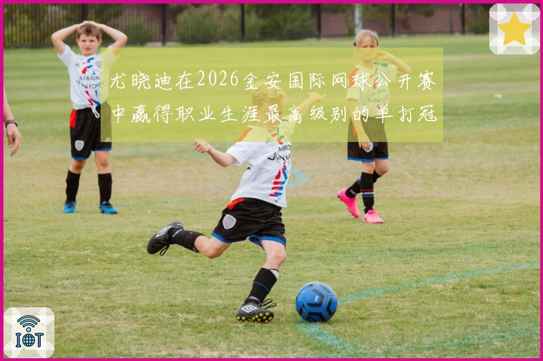 尤晓迪在2026金安国际网球公开赛中赢得职业生涯最高级别的单打冠军