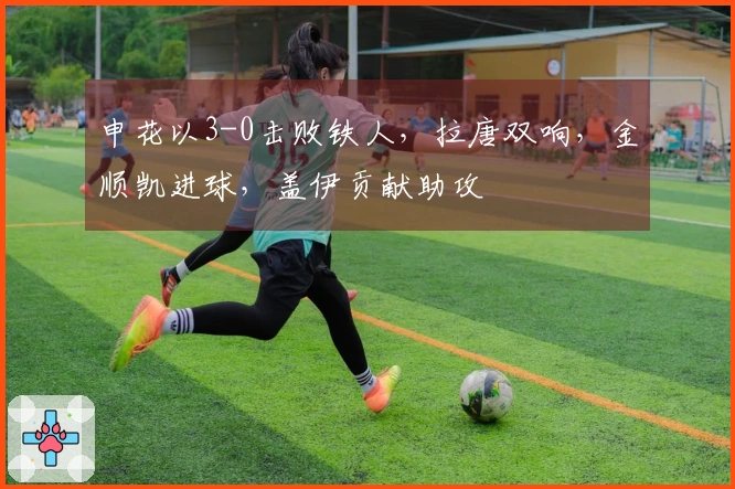 申花以3-0击败铁人，拉唐双响，金顺凯进球，盖伊贡献助攻