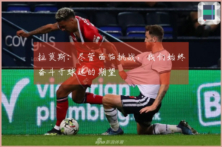 拉莫斯：尽管面临挑战，我们始终奋斗于球迷的期望